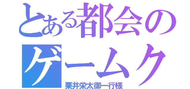 とある都会のゲームクリエイター（栗井栄太御一行様）