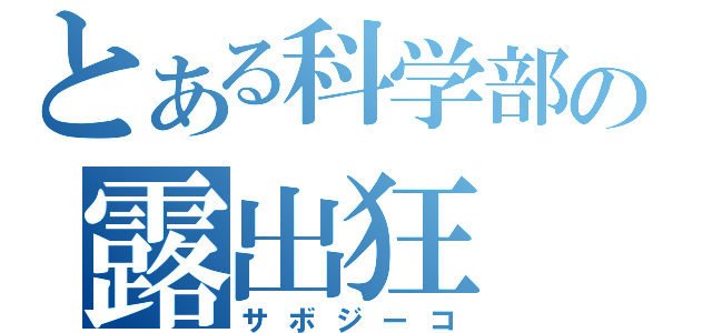 とある科学部の露出狂（サボジーコ）