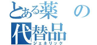 とある薬の代替品（ジェネリック）