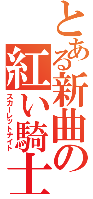 とある新曲の紅い騎士（スカーレットナイト）