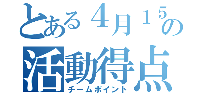 とある４月１５日の活動得点（チームポイント）