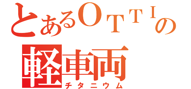 とあるＯＴＴＩの軽車両（チタニウム）