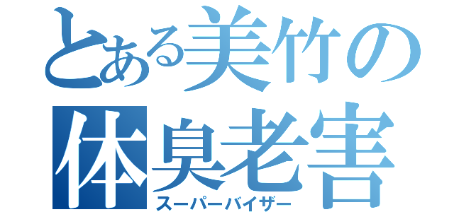 とある美竹の体臭老害（スーパーバイザー）