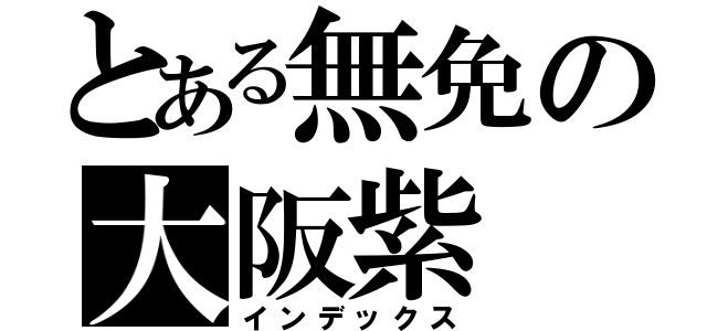 とある無免の大阪紫（インデックス）