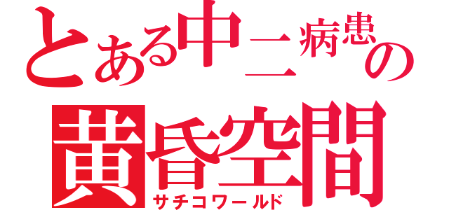 とある中二病患者の黄昏空間（サチコワールド）