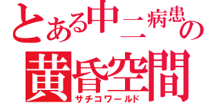 とある中二病患者の黄昏空間（サチコワールド）