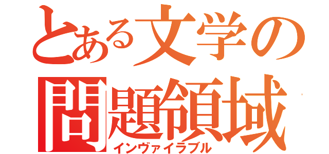 とある文学の問題領域（インヴァイラブル）