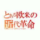 とある欧米の近代革命（レボリューション）