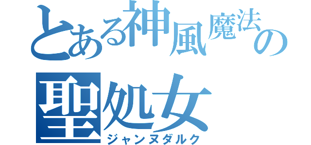 とある神風魔法少女の聖処女（ジャンヌダルク）