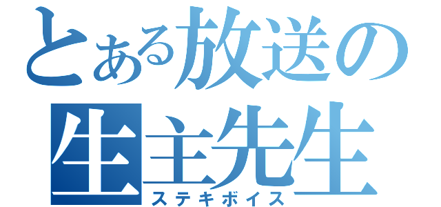 とある放送の生主先生♪（ステキボイス）