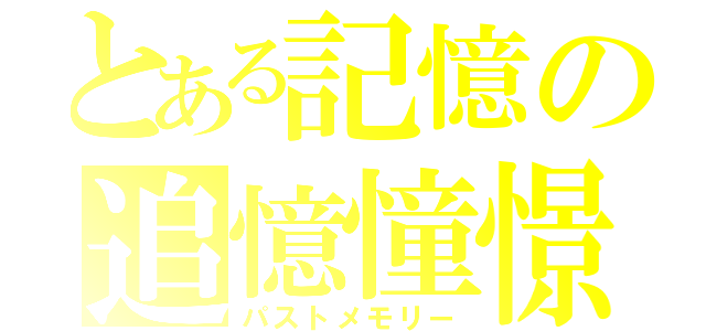 とある記憶の追憶憧憬（パストメモリー）