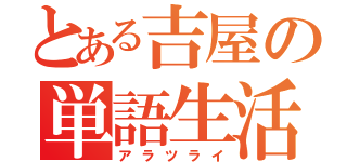 とある吉屋の単語生活（アラツライ）