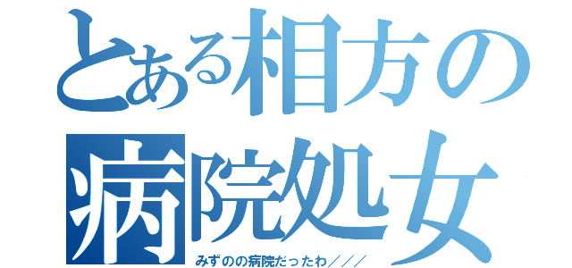 とある相方の病院処女（みずのの病院だったわ／／／）