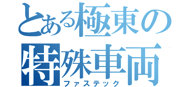 とある極東の特殊車両（ファステック）