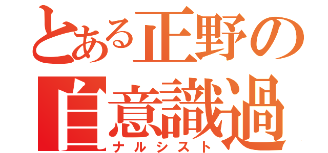 とある正野の自意識過剰（ナルシスト）