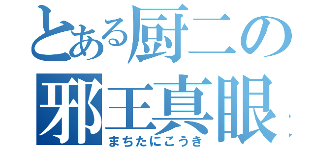 とある厨二の邪王真眼（まちたにこうき）