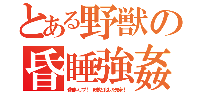 とある野獣の昏睡強姦（昏睡レ○プ！ 野獣と化した先輩！）