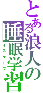 とある浪人の睡眠学習（イスケープ）