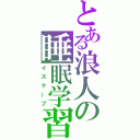 とある浪人の睡眠学習（イスケープ）