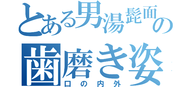 とある男湯髭面の歯磨き姿（口の内外）