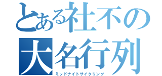 とある社不の大名行列（ミッドナイトサイクリング）