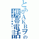 とあるＡＫＢヲタの携帯電話（小森推し♡）