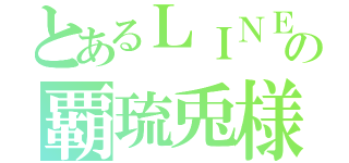 とあるＬＩＮＥ民の覇琉兎様（）