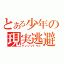 とある少年の現実逃避（ゲンジツトウヒ）