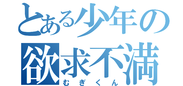 とある少年の欲求不満（むぎくん）