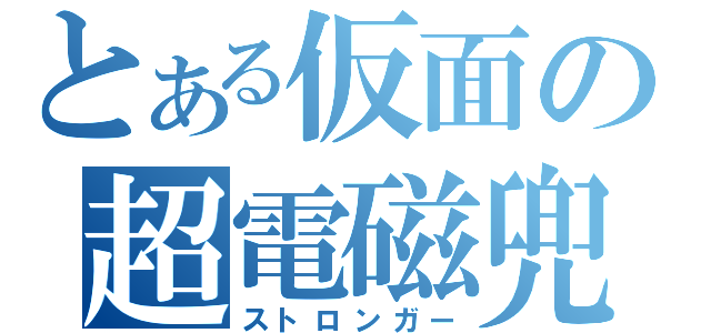 とある仮面の超電磁兜（ストロンガー）