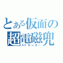 とある仮面の超電磁兜（ストロンガー）