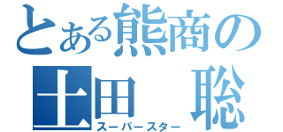 とある熊商の土田 聡（スーパースター）