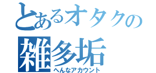 とあるオタクの雑多垢（へんなアカウント）