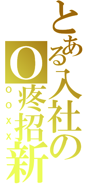 とある入社のＯ疼招新（ＯＯＸＸ）