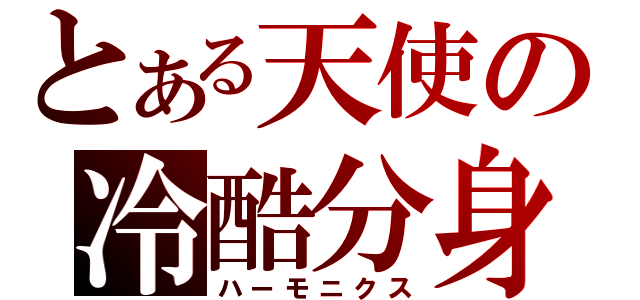 とある天使の冷酷分身（ハーモニクス）