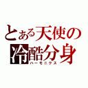 とある天使の冷酷分身（ハーモニクス）