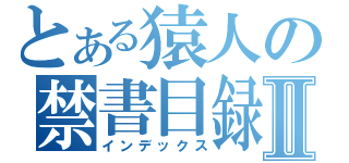 とある猿人の禁書目録Ⅱ（インデックス）