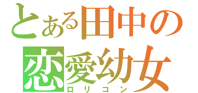 とある田中の恋愛幼女（ロリコン）