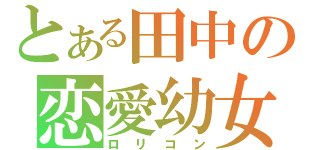 とある田中の恋愛幼女（ロリコン）