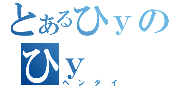 とあるひｙのひｙ（ヘンタイ）