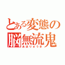 とある変態の脳無流鬼（あほりゅうき）