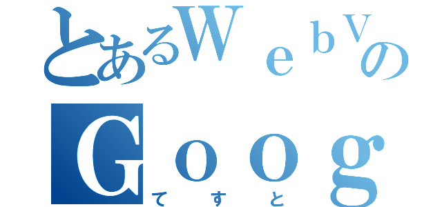 とあるＷｅｂＶｉｅｗのＧｏｏｇｌｅ検索（てすと）