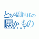 とある副担任の愚かもの（暴言大会）