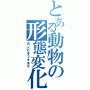 とある動物の形態変化（カンピオフォルマ）