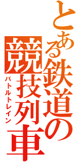 とある鉄道の競技列車（バトルトレイン）