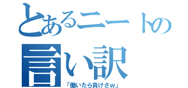 とあるニートの言い訳（「働いたら負けさｗ」）