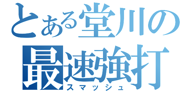 とある堂川の最速強打（スマッシュ）