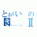 とあるいのきⅡ（アントニオ）