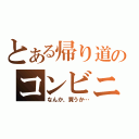 とある帰り道のコンビニ（なんか、買うか…）