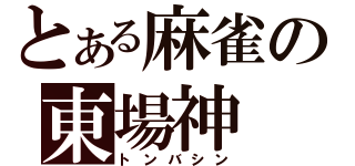 とある麻雀の東場神（トンバシン）